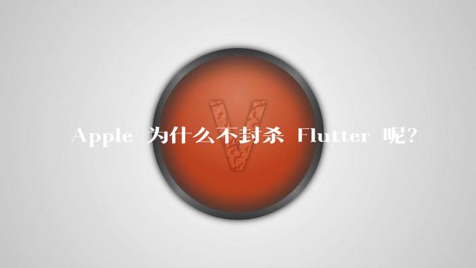 Apple 为什么不封杀 Flutter 呢？