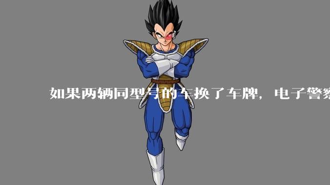 如果两辆同型号的车换了车牌，电子警察会发现吗？