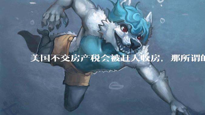 美国不交房产税会被赶人收房，那所谓的永久产权还有什么意义？