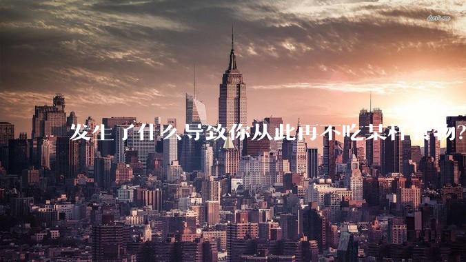 发生了什么导致你从此再不吃某样食物？