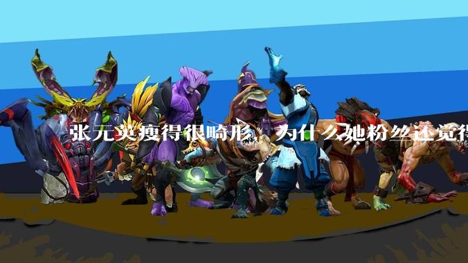 张元英瘦得很畸形，为什么她粉丝还觉得是完美身材？