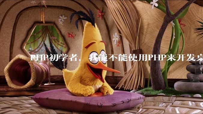 PHP初学者，我能不能使用PHP来开发桌面应用？
