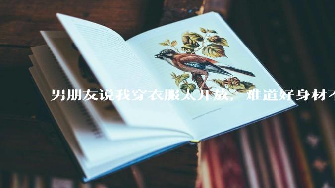 男朋友说我穿衣服太开放，难道好身材不应该显示出来吗？