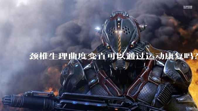 颈椎生理曲度变直可以通过运动康复吗？