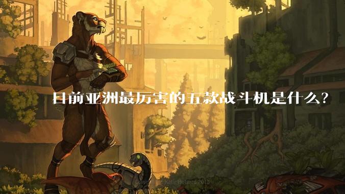 目前亚洲最厉害的五款战斗机是什么？