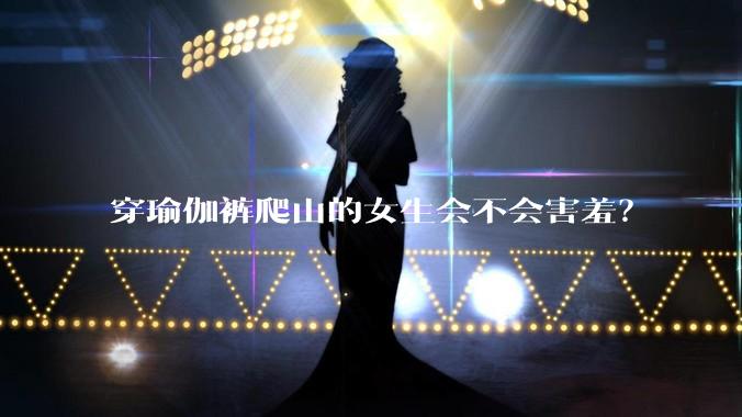 穿瑜伽裤爬山的女生会不会害羞？