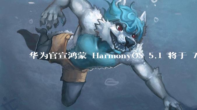 华为官宣鸿蒙 HarmonyOS 5.1 将于 7 月开启升级，对此你怎么看？会选择第一时间升级吗？