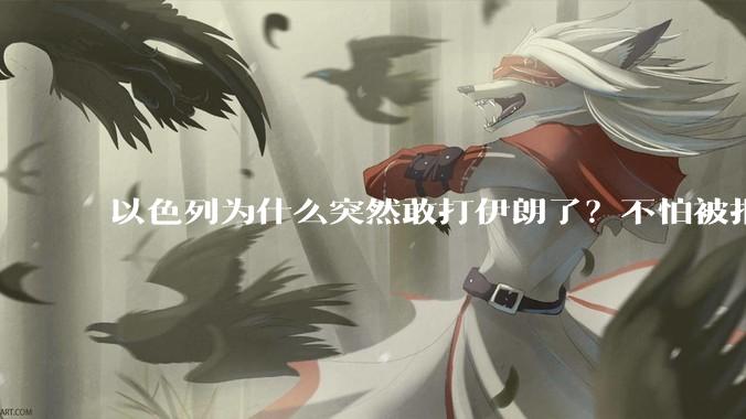 以色列为什么突然敢打伊朗了？不怕被报复？